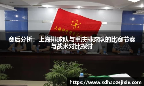赛后分析：上海排球队与重庆排球队的比赛节奏与战术对比探讨